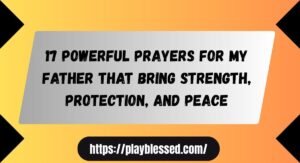 17 Powerful Prayers for My Father That Bring Strength, Protection, and Peace