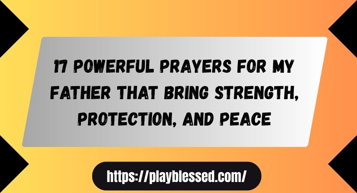17 Powerful Prayers for My Father That Bring Strength, Protection, and Peace